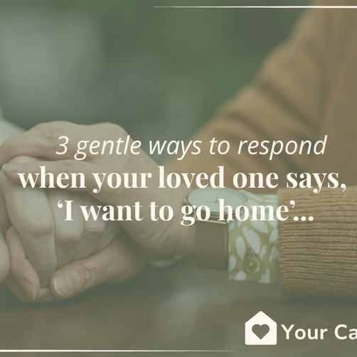 3 gentle ways to respond when your loved one says, “I want to go home”