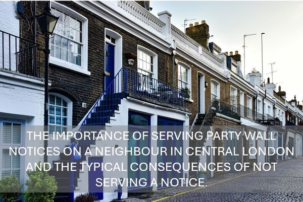 The Importance of Serving Party wall Notices on a Neighbour in Central London and the typical consequences of not serving a notice.