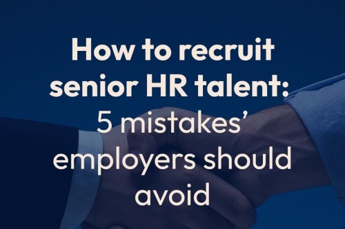 How to recruit senior HR talent: five mistakes’ employers should avoid | Executive HR