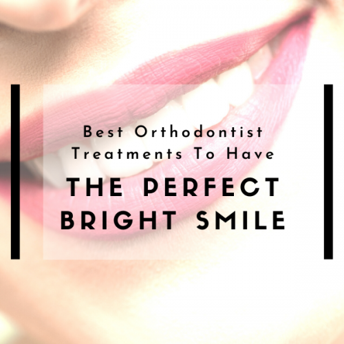 Best Orthodontist Treatments To Have The Perfect Bright Smile