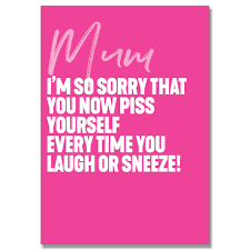 Mum Sorry You Now Piss Yourself Card