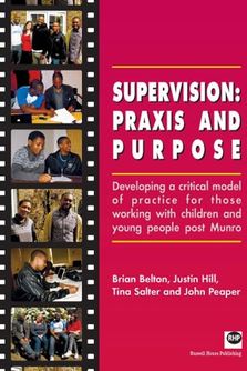 Supervision: praxis and purpose - Developing a critical model of practice for those working with children and young people post Munro